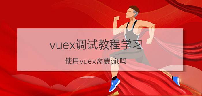 vuex调试教程学习 使用vuex需要git吗？